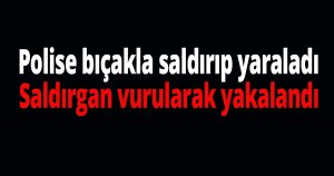 Polise bıçakla saldırdı