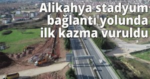  Alikahya stadyum bağlantı yolunda ilk kazma vuruldu