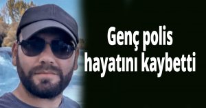 Genç polis hayatını kaybetti