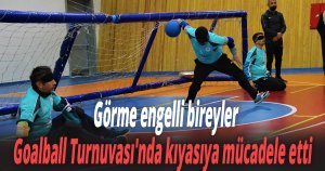 Görme engelli bireyler, Goalball Turnuvası'nda kıyasıya mücadele etti