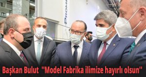 Başkan Bulut  ''Model Fabrika ilimize hayırlı olsun''