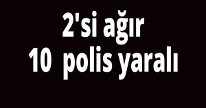 2'si ağır 10  polis yaralı