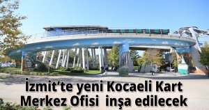  İzmit’te yeni Kocaeli Kart Merkez Ofisi  inşa edilecek