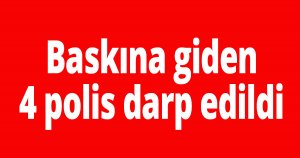 Baskına giden 4 polis darp edildi
