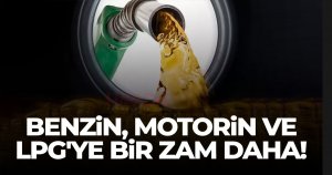Benzin, motorin ve otogaz LPG'ye zam geliyor!