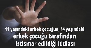 11 yaşındaki erkek çocuğun, 14 yaşındaki erkek çocuğu tarafından istismar edildiği iddiası
