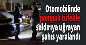 Otomobilinde pompalı tüfekle saldırıya uğrayan şahıs yaralandı