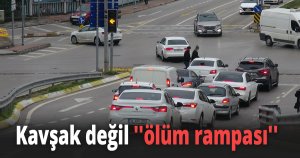 Kavşak değil ''ölüm rampası''