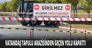 VATANDAŞ TAPULU ARAZİSİNDEN GEÇEN YOLU KAPATTI
