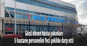 Gözü dönen hasta yakınları 5 hastane personelini feci şekilde darp etti