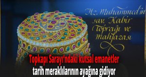 Topkapı Sarayı’ndaki kutsal emanetler, tarih meraklılarının ayağına gidiyor