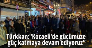 Türkkan:'Kocaeli'de gücümüze güç katmaya devam ediyoruz'