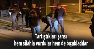 Tartıştıkları şahsı hem silahla vurdular hem de bıçakladılar