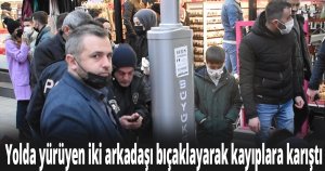 Yolda yürüyen iki arkadaşı bıçaklayarak kayıplara karıştı