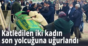 Katledilen iki kadın son yolcuğuna uğurlandı