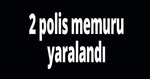 2 polis memuru yaralandı