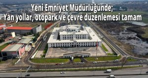  Yeni Emniyet Müdürlüğünde;  Yan yollar, otopark ve çevre düzenlemesi tamam