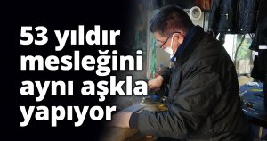 53 yıldır mesleğini aynı aşkla yapıyor