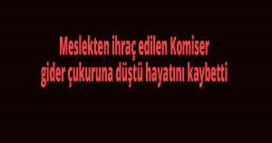 Meslekten ihraç edilen Komiser aranıyordu