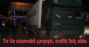 Tır ile otomobil çarpıştı, trafik felç oldu
