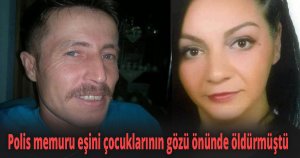 Polis memuru eşini çocuklarının gözü önünde öldürmüştü