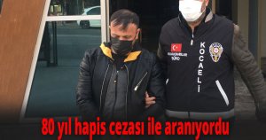 80 yıl hapis cezası ile aranıyordu