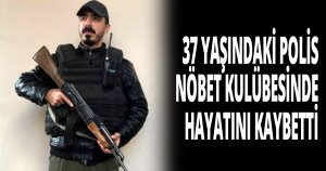 37 YAŞINDAKİ POLİS, NÖBET KULÜBESİNDE HAYATINI KAYBETTİ