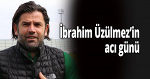 İbrahim Üzülmez’in acı günü