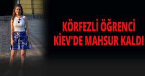 KÖRFEZLİ TÜRK ÖĞRENCİ UKRAYNA’DA MAHSUR KALDI