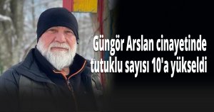 Güngör Arslan'ın ölümüyle ilgili tutuklu sayısı 10'a yükseldi 