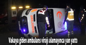 Vakaya giden ambulans virajı alamayınca yan yattı