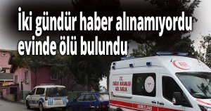 İki gündür haber alınamıyordu, evinde ölü bulundu