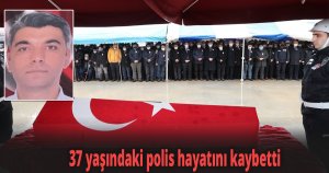 37 yaşındaki polis hayatını kaybetti