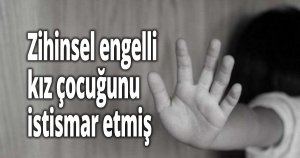 Zihinsel engelli kız çocuğunu istismar etmiş