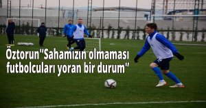 Öztorun'Sahamızın olmaması futbolcuları yoran bir durum'
