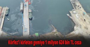 Körfez’i kirleten gemiye 1 milyon 624 bin TL ceza