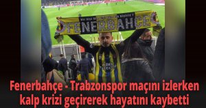 Fenerbahçe - Trabzonspor maçını izlerken kalp krizi geçirerek hayatını kaybetti
