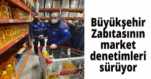 Büyükşehir Zabıtasının market  denetimleri sürüyor