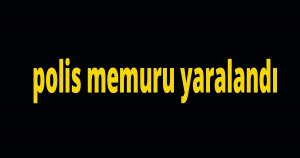  polis memuru yaralandı