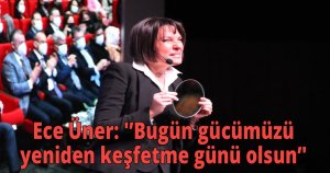  Ece Üner: 'Bugün gücümüzü yeniden keşfetme günü olsun'