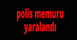 polis memuru yaralandı