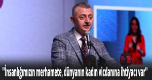 ''İnsanlığımızın merhamete, dünyanın kadın vicdanına ihtiyacı var''