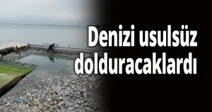 Denizi usulsüz dolduracaklardı