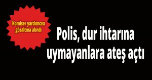 Polis, dur ihtarına uymayanlara ateş açtı
