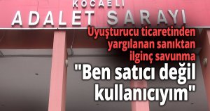 Uyuşturucu ticareti yaptığı gerekçesiyle yargılanan sanıktan ilginç savunma