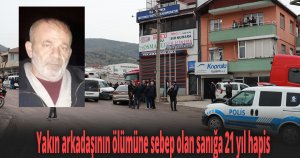 Yakın arkadaşının ölümüne sebep olan sanığa 21 yıl hapis