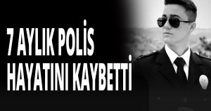 7 AYLIK POLİS HAYATINI KAYBETTİ