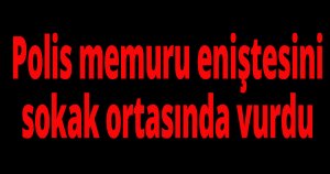 Polis memuru olan eniştesini sokak ortasında vurdu