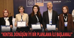 ''KENTSEL DÖNÜŞÜM İYİ BİR PLANLAMA İLE BAŞLAMALI''