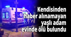 Kendisinden haber alınamayan yaşlı adam evinde ölü bulundu